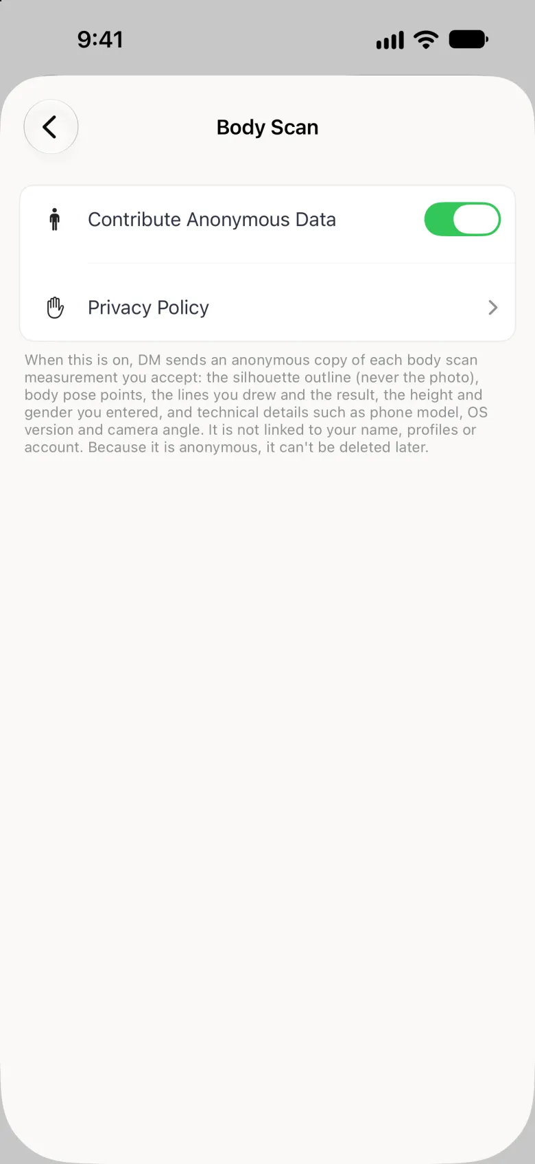 Body Scan settings page with a back button at the top left and a white card holding a Contribute Anonymous Data switch turned on and a Privacy Policy row, above a paragraph explaining that DM sends the silhouette outline but never the photo, body pose points, the lines drawn, the result, the height and gender entered and technical details, that it is not linked to your name, profiles or account, and that because it is anonymous it cannot be deleted later.