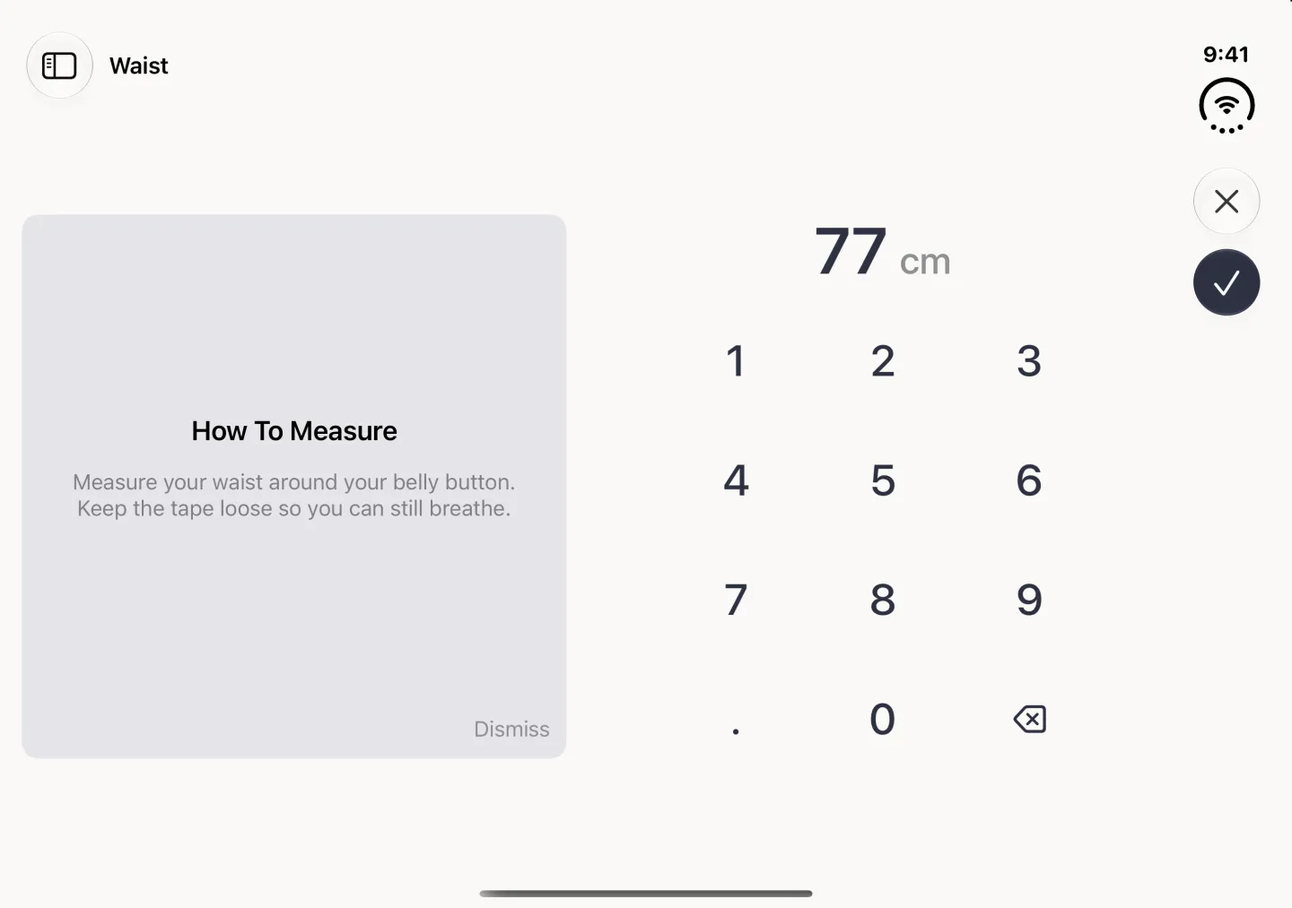 Waist entry screen on the open Duo in landscape: the title Waist beside a round sidebar button at the top left, a grey How To Measure panel in place of the square illustration on the left, reading Measure your waist around your belly button. Keep the tape loose so you can still breathe, with a Dismiss link on its own row at the panel's bottom right, beside the value 77 cm and the number pad; a close button and a round navy checkmark sit in the vertical bar strip on the right edge.